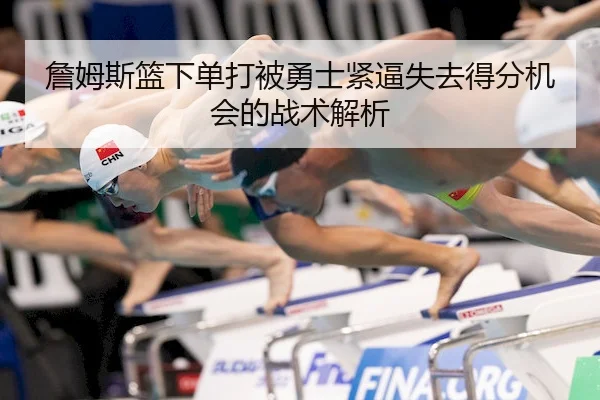 詹姆斯篮下单打被勇士紧逼失去得分机会的战术解析